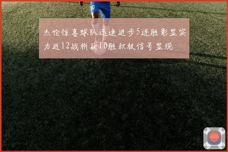 杰伦惊喜球队迅速进步5连胜彰显实力近12战斩获10胜积极信号显现