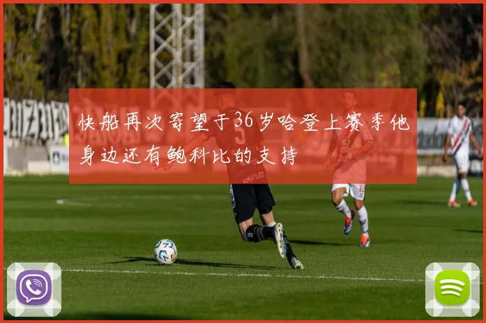 快船再次寄望于36岁哈登上赛季他身边还有鲍科比的支持