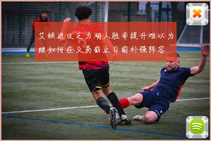 艾顿进攻乏力湖人胜率提升难以为继如何在交易截止日前补强阵容