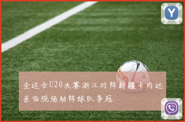 全运会U20决赛浙江对阵新疆卡内达亲临现场助阵球队争冠