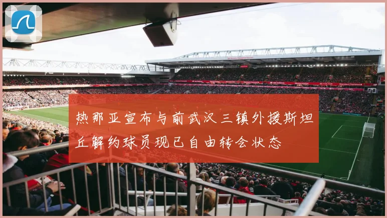 热那亚宣布与前武汉三镇外援斯坦丘解约球员现已自由转会状态