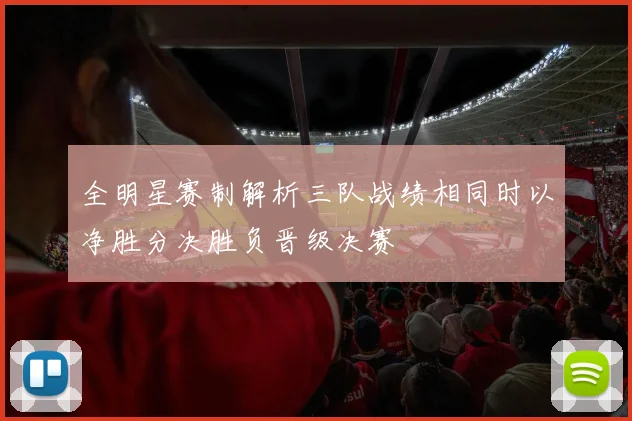 全明星赛制解析三队战绩相同时以净胜分决胜负晋级决赛