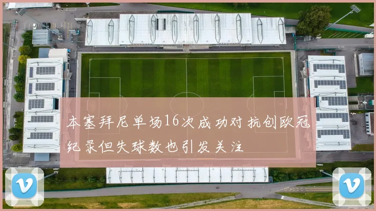 本塞拜尼单场16次成功对抗创欧冠纪录但失球数也引发关注