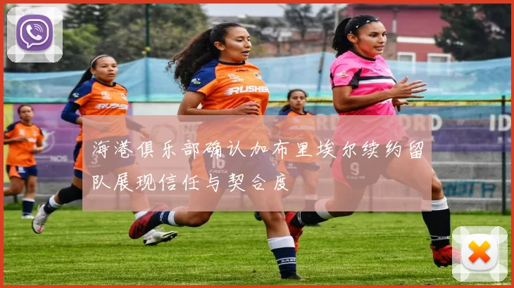 海港俱乐部确认加布里埃尔续约留队展现信任与契合度
