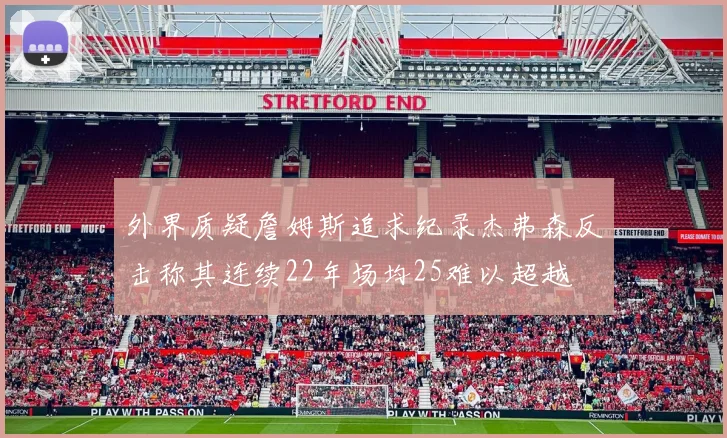 外界质疑詹姆斯追求纪录杰弗森反击称其连续22年场均25难以超越