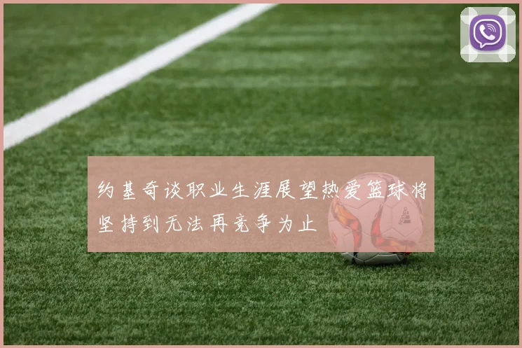 约基奇谈职业生涯展望热爱篮球将坚持到无法再竞争为止