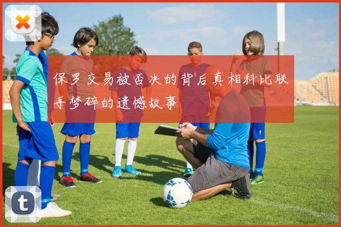 保罗交易被否决的背后真相科比联手梦碎的遗憾故事
