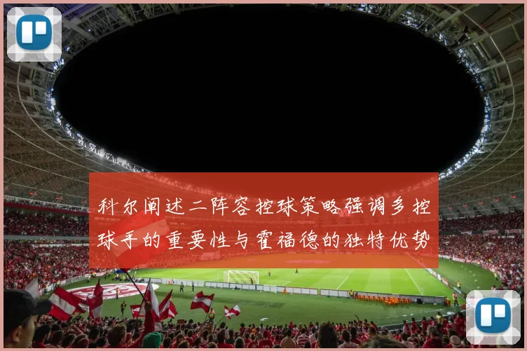 科尔阐述二阵容控球策略强调多控球手的重要性与霍福德的独特优势