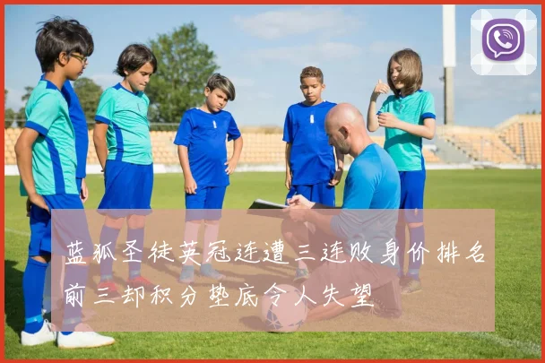 蓝狐圣徒英冠连遭三连败身价排名前三却积分垫底令人失望
