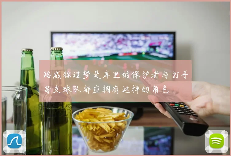 路威称追梦是库里的保护者与打手每支球队都应拥有这样的角色