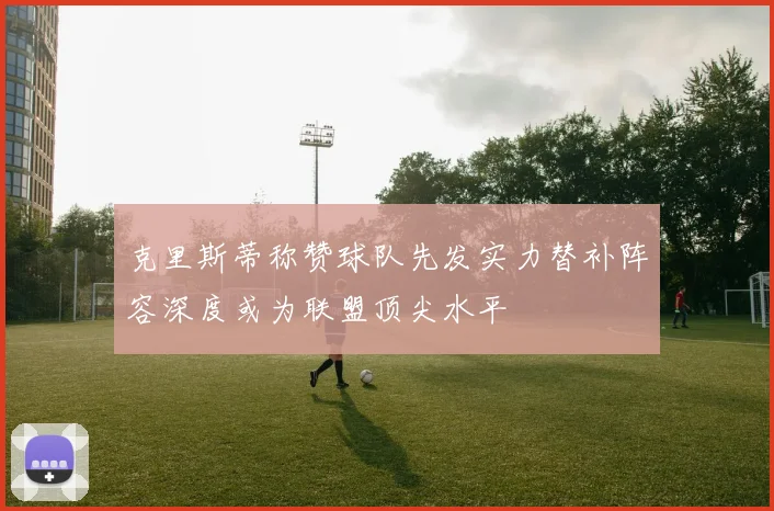 克里斯蒂称赞球队先发实力替补阵容深度或为联盟顶尖水平