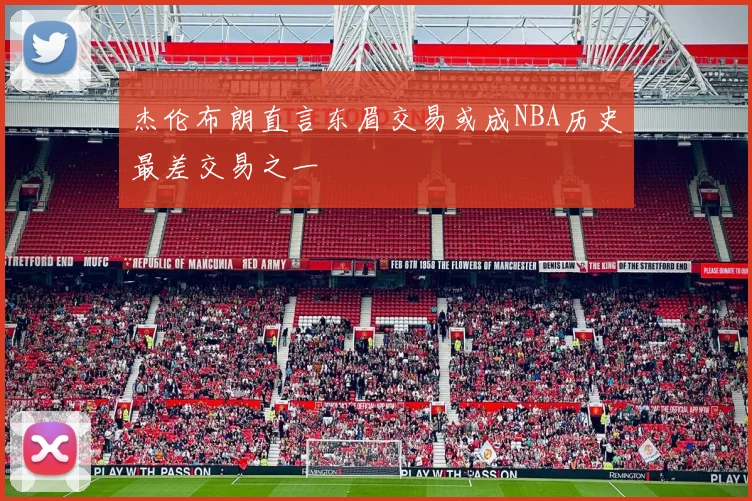 杰伦布朗直言东眉交易或成NBA历史最差交易之一