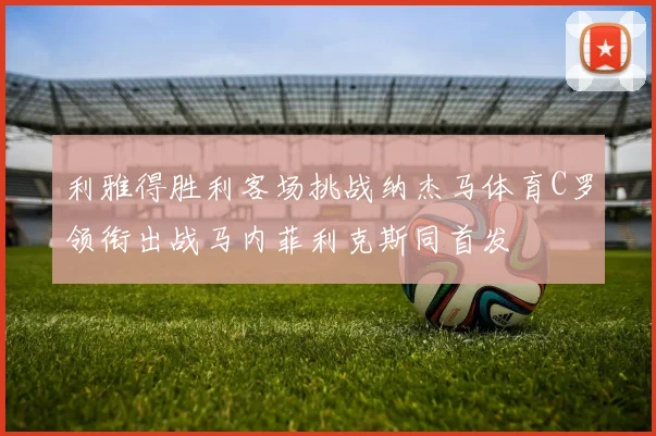 利雅得胜利客场挑战纳杰马体育C罗领衔出战马内菲利克斯同首发
